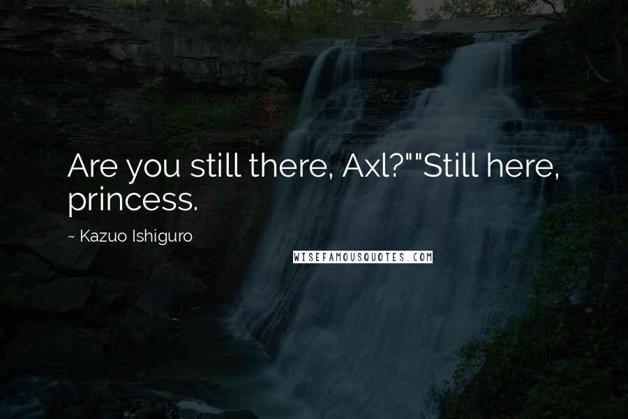 Kazuo Ishiguro Quotes: Are you still there, Axl?""Still here, princess.
