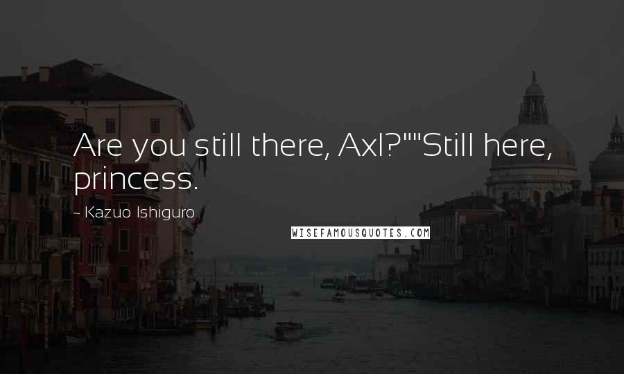 Kazuo Ishiguro Quotes: Are you still there, Axl?""Still here, princess.