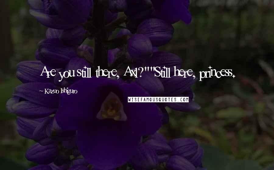 Kazuo Ishiguro Quotes: Are you still there, Axl?""Still here, princess.