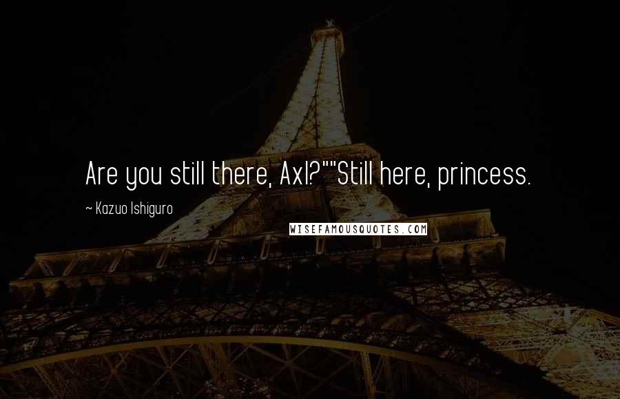Kazuo Ishiguro Quotes: Are you still there, Axl?""Still here, princess.