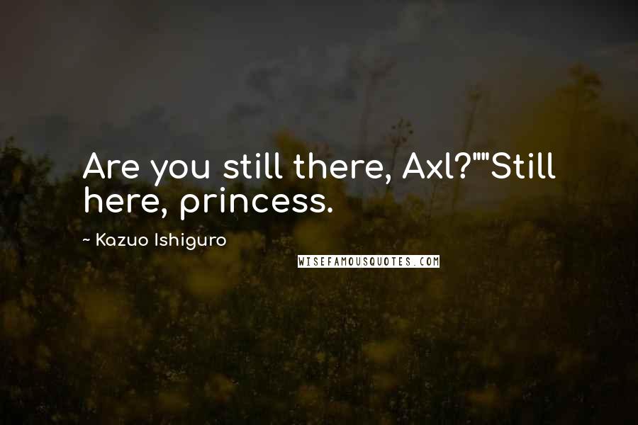 Kazuo Ishiguro Quotes: Are you still there, Axl?""Still here, princess.