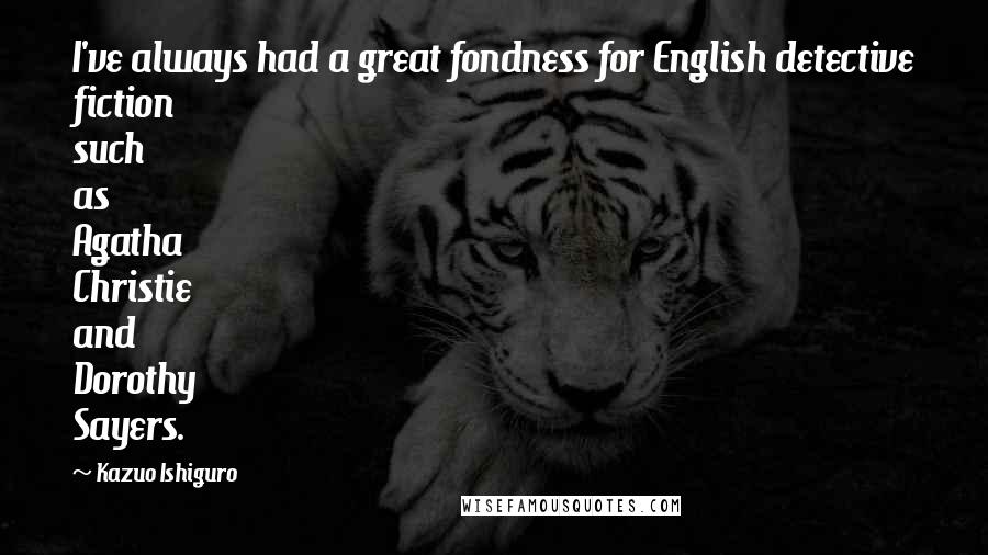 Kazuo Ishiguro Quotes: I've always had a great fondness for English detective fiction such as Agatha Christie and Dorothy Sayers.