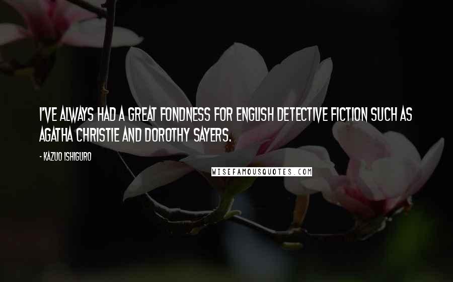 Kazuo Ishiguro Quotes: I've always had a great fondness for English detective fiction such as Agatha Christie and Dorothy Sayers.