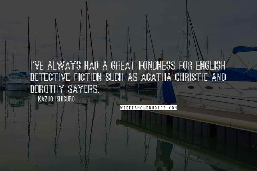 Kazuo Ishiguro Quotes: I've always had a great fondness for English detective fiction such as Agatha Christie and Dorothy Sayers.