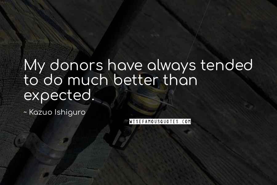 Kazuo Ishiguro Quotes: My donors have always tended to do much better than expected.