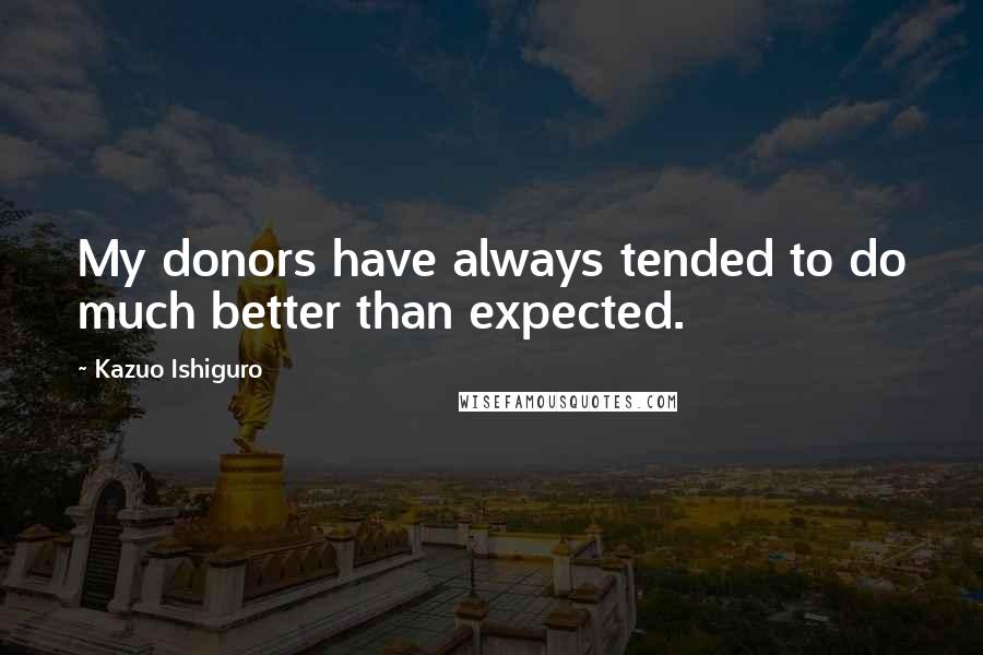 Kazuo Ishiguro Quotes: My donors have always tended to do much better than expected.