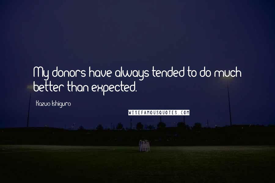 Kazuo Ishiguro Quotes: My donors have always tended to do much better than expected.