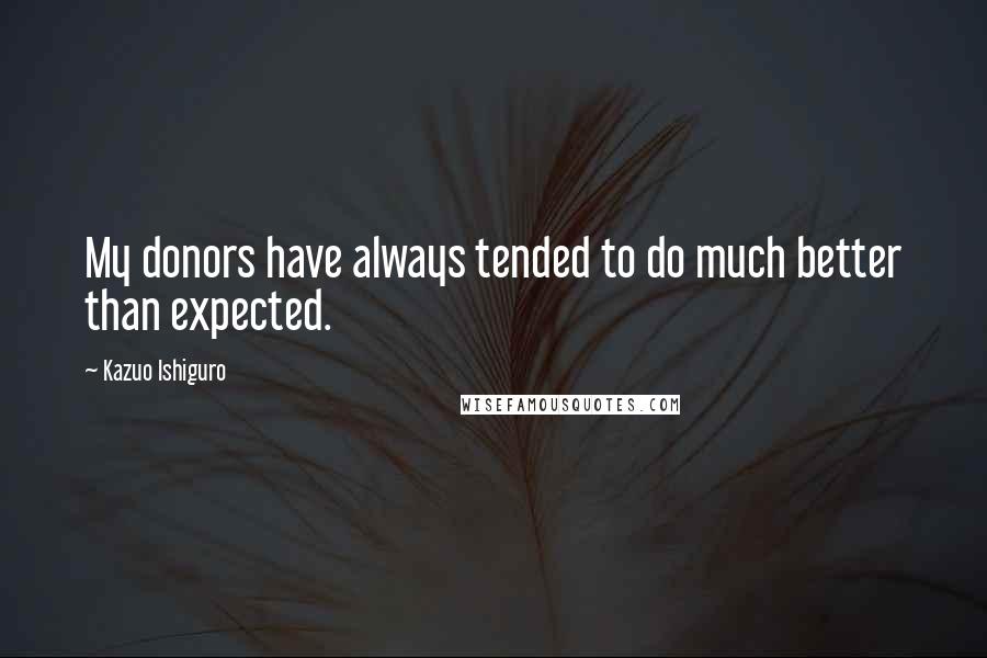 Kazuo Ishiguro Quotes: My donors have always tended to do much better than expected.