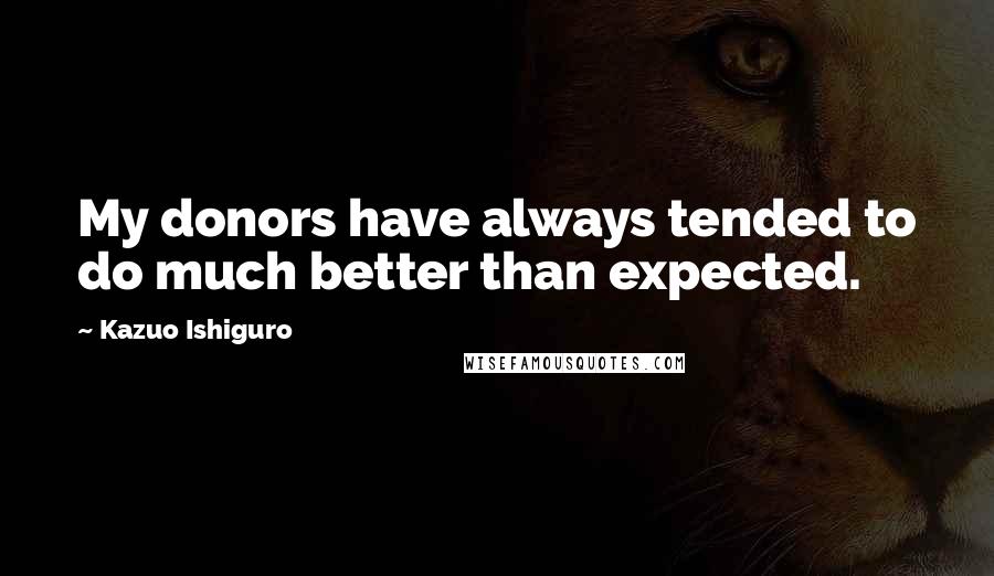 Kazuo Ishiguro Quotes: My donors have always tended to do much better than expected.