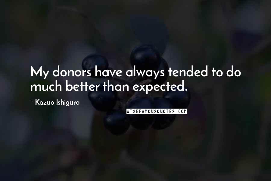 Kazuo Ishiguro Quotes: My donors have always tended to do much better than expected.