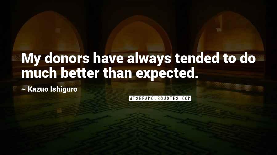 Kazuo Ishiguro Quotes: My donors have always tended to do much better than expected.