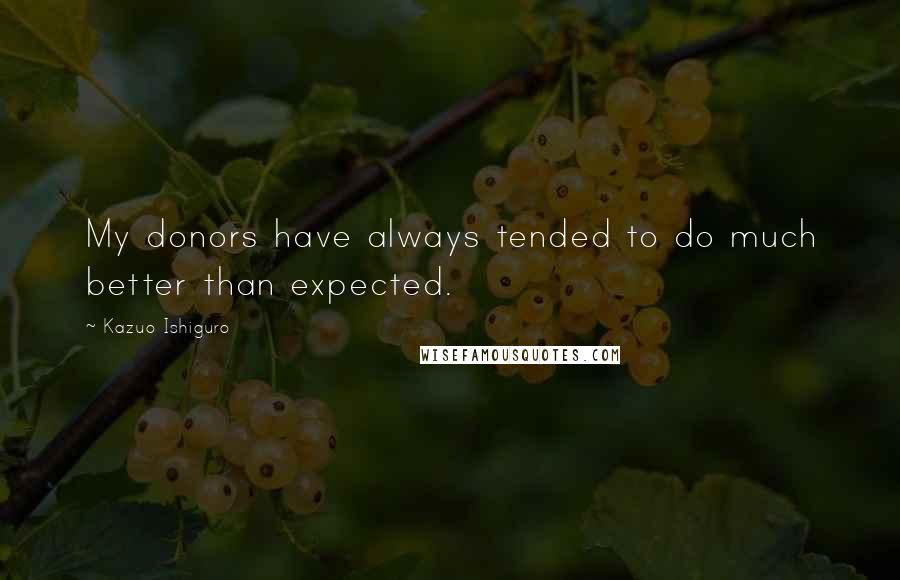 Kazuo Ishiguro Quotes: My donors have always tended to do much better than expected.