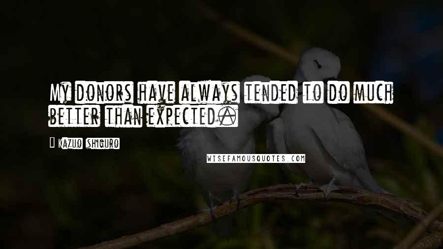 Kazuo Ishiguro Quotes: My donors have always tended to do much better than expected.