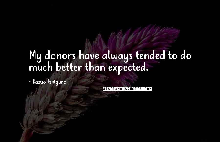 Kazuo Ishiguro Quotes: My donors have always tended to do much better than expected.