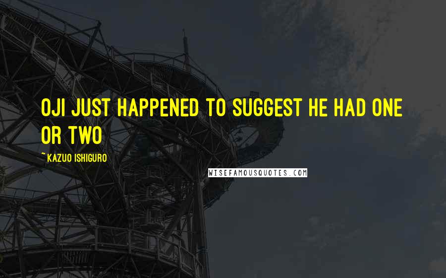 Kazuo Ishiguro Quotes: Oji just happened to suggest he had one or two