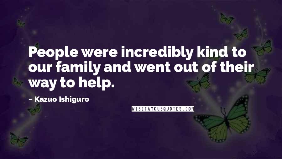 Kazuo Ishiguro Quotes: People were incredibly kind to our family and went out of their way to help.