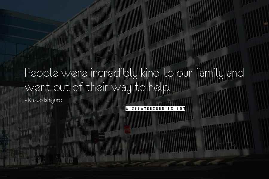 Kazuo Ishiguro Quotes: People were incredibly kind to our family and went out of their way to help.