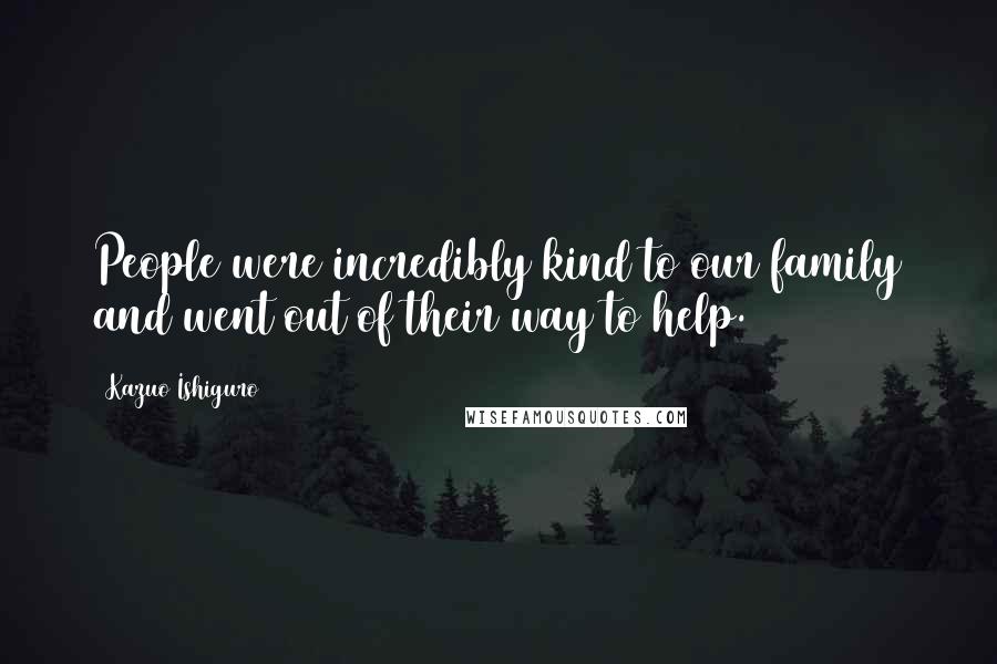 Kazuo Ishiguro Quotes: People were incredibly kind to our family and went out of their way to help.