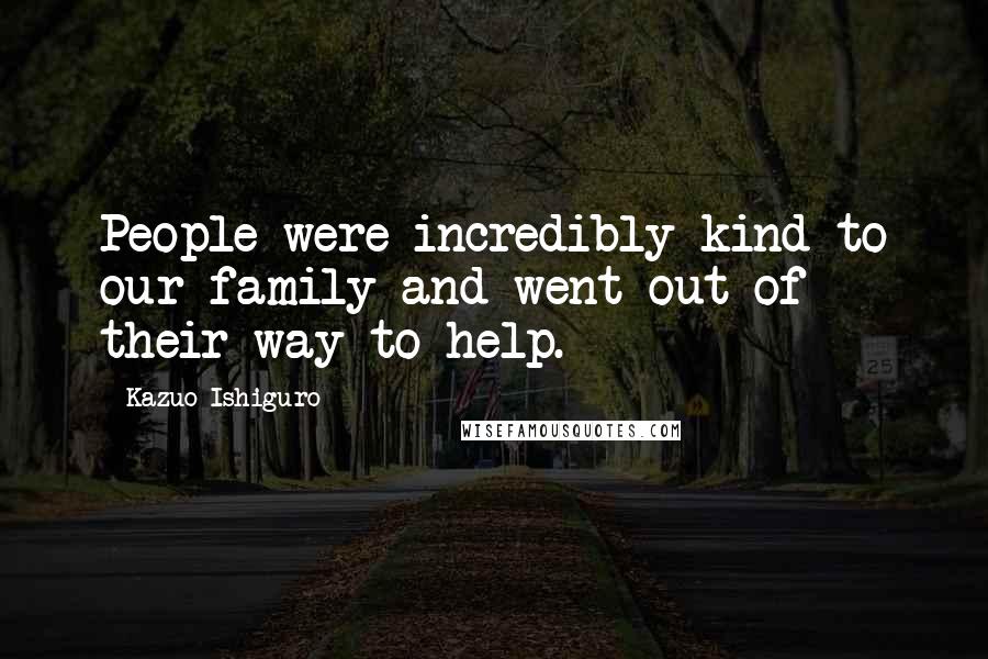 Kazuo Ishiguro Quotes: People were incredibly kind to our family and went out of their way to help.