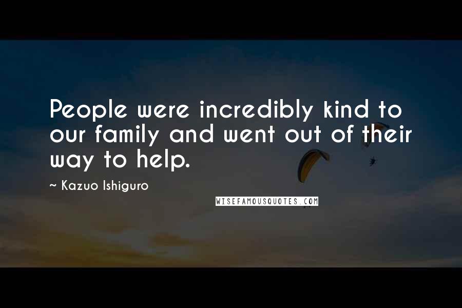 Kazuo Ishiguro Quotes: People were incredibly kind to our family and went out of their way to help.