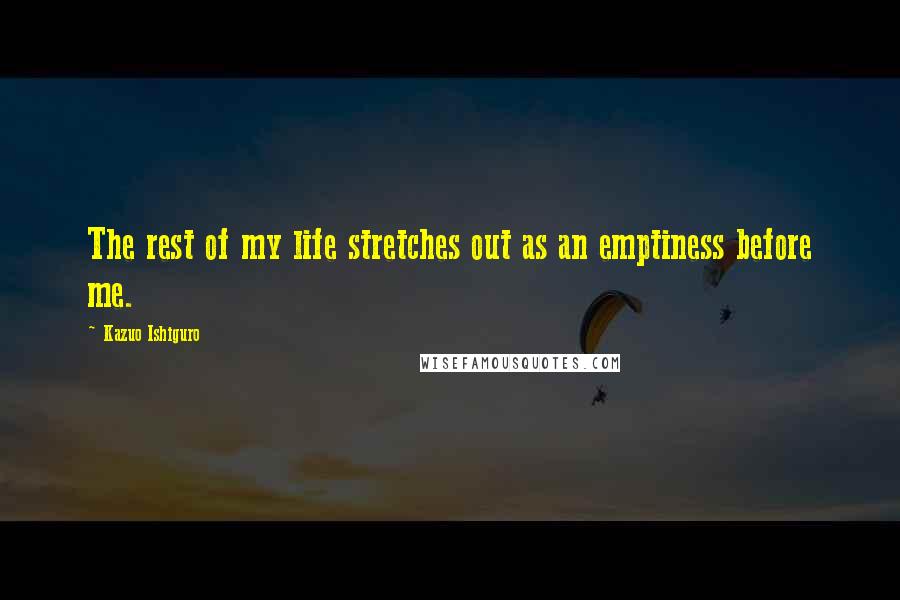 Kazuo Ishiguro Quotes: The rest of my life stretches out as an emptiness before me.