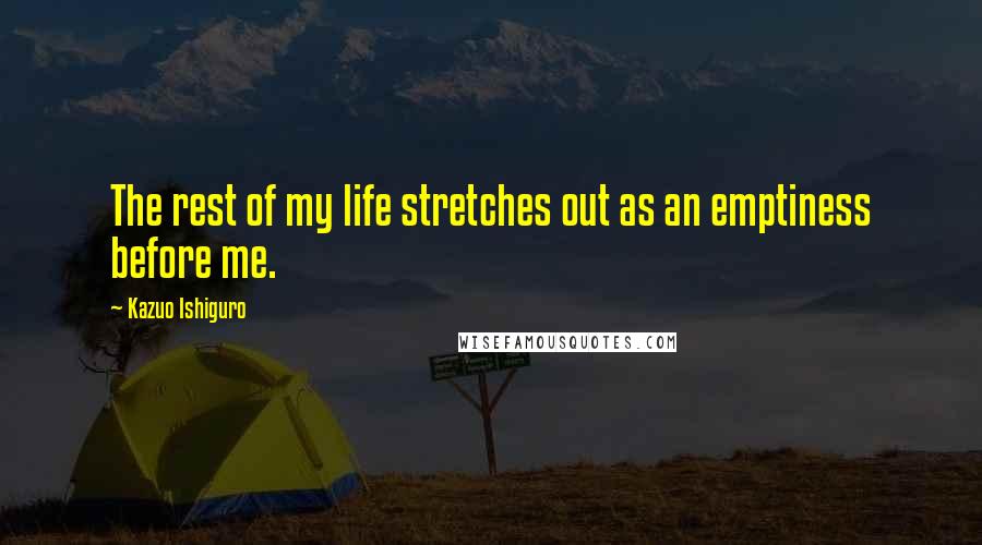 Kazuo Ishiguro Quotes: The rest of my life stretches out as an emptiness before me.