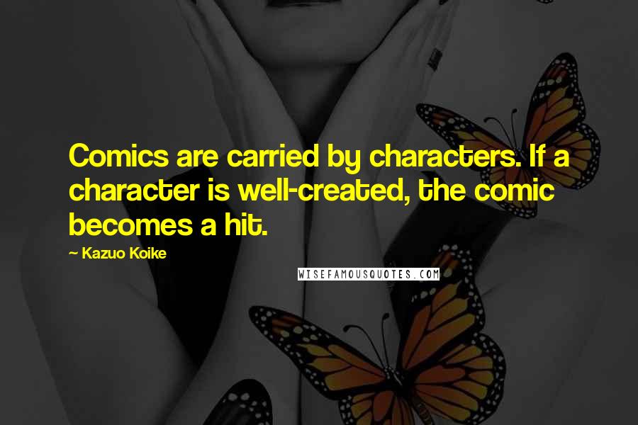 Kazuo Koike Quotes: Comics are carried by characters. If a character is well-created, the comic becomes a hit.