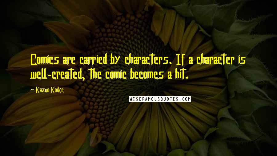 Kazuo Koike Quotes: Comics are carried by characters. If a character is well-created, the comic becomes a hit.