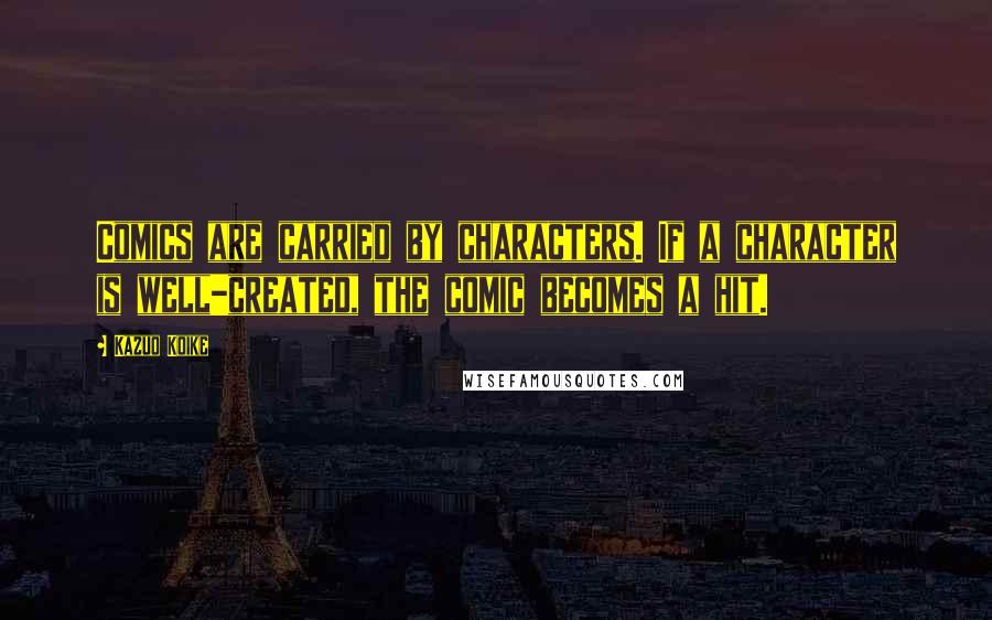 Kazuo Koike Quotes: Comics are carried by characters. If a character is well-created, the comic becomes a hit.