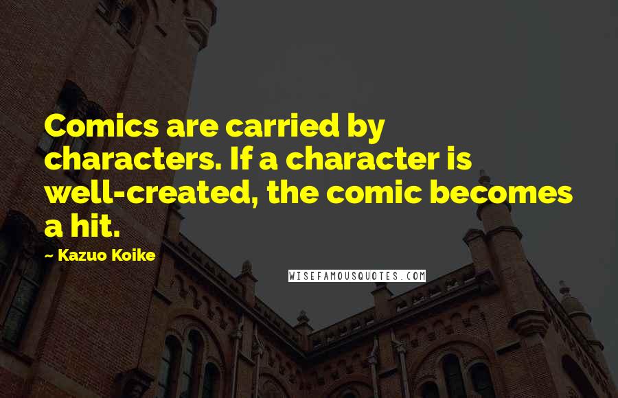 Kazuo Koike Quotes: Comics are carried by characters. If a character is well-created, the comic becomes a hit.