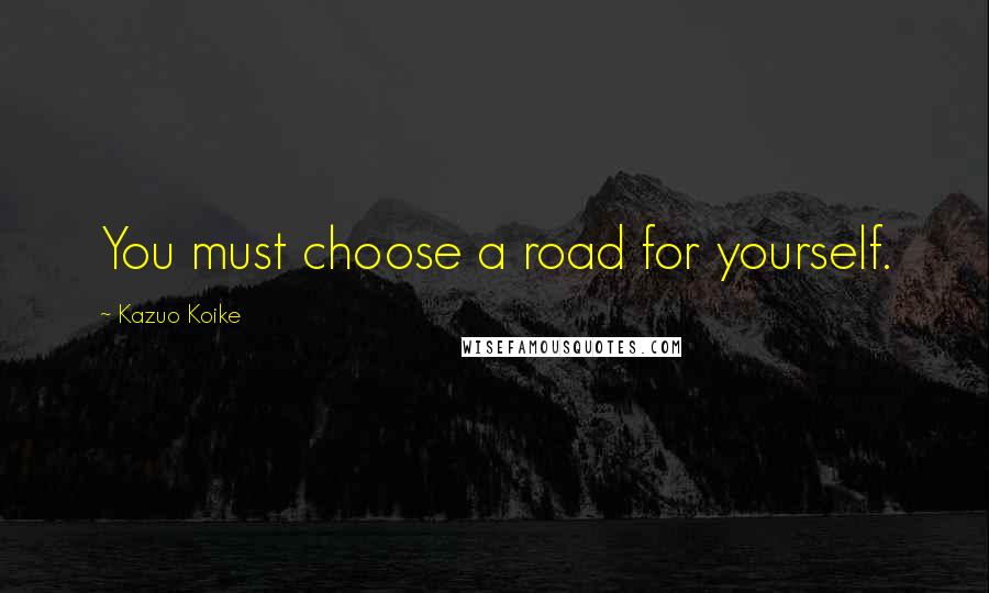 Kazuo Koike Quotes: You must choose a road for yourself.