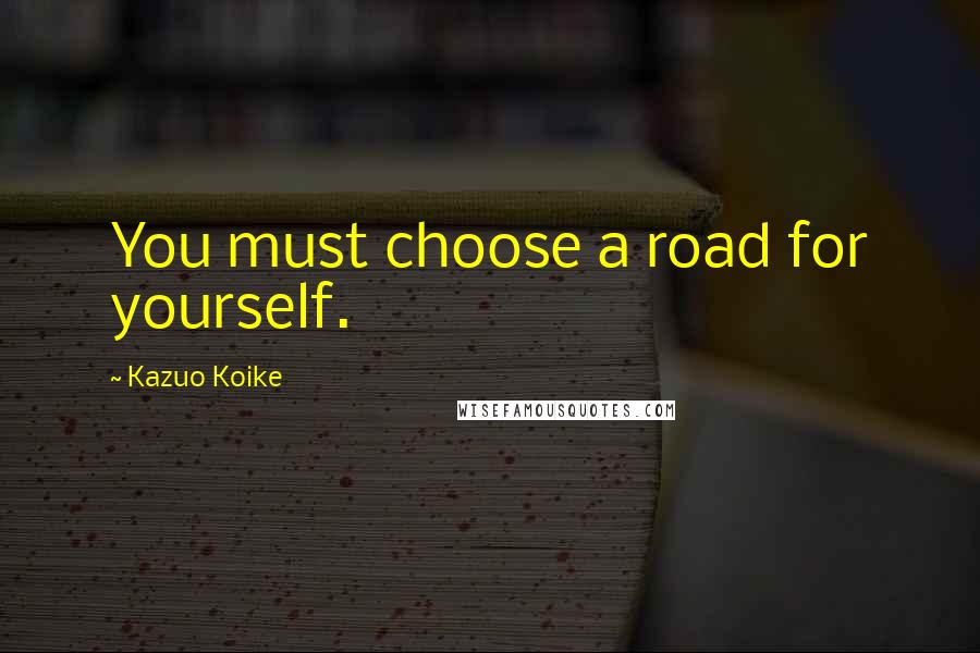 Kazuo Koike Quotes: You must choose a road for yourself.
