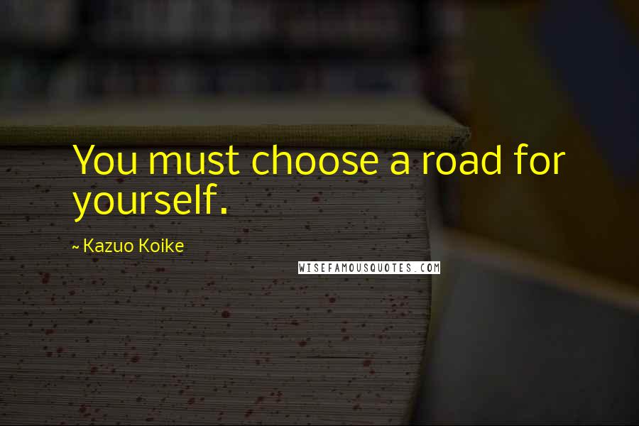 Kazuo Koike Quotes: You must choose a road for yourself.