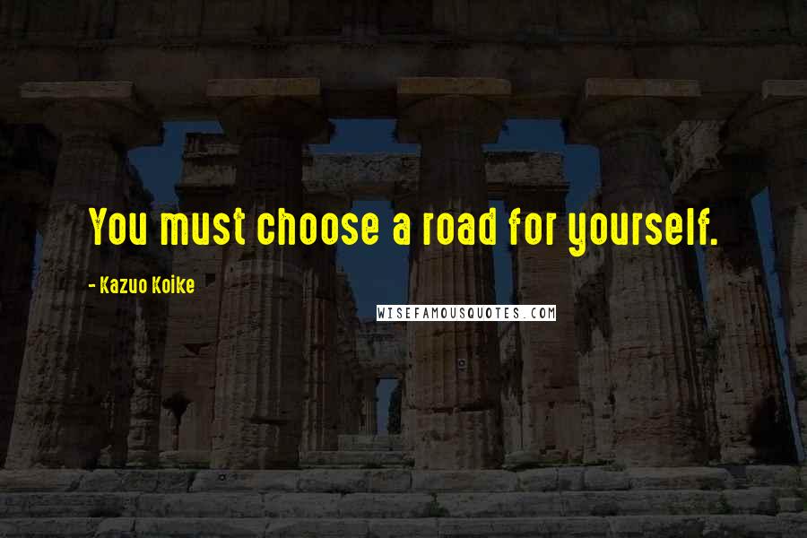 Kazuo Koike Quotes: You must choose a road for yourself.