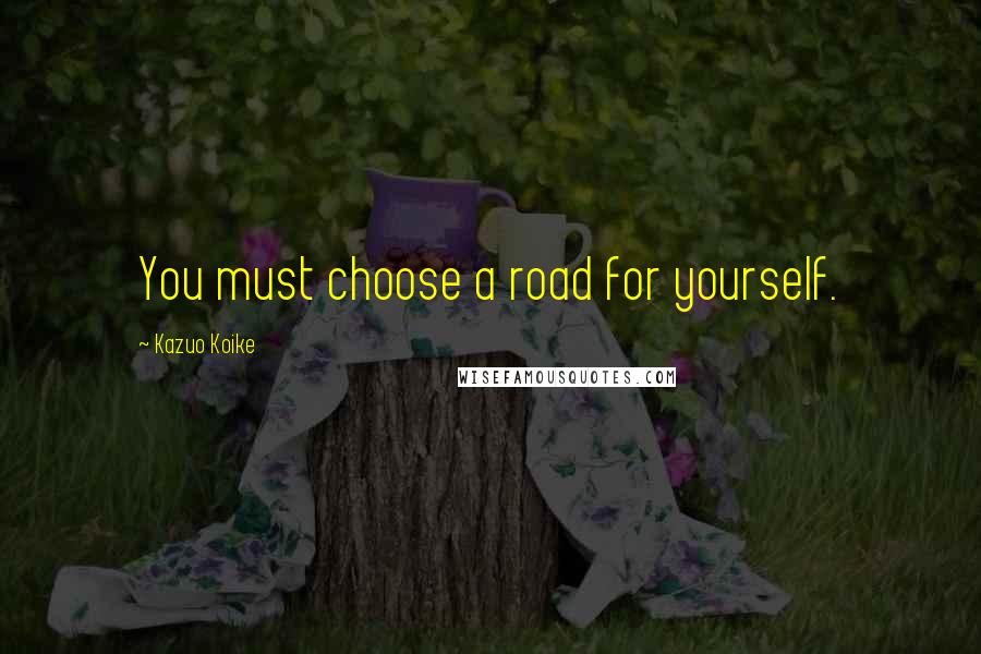 Kazuo Koike Quotes: You must choose a road for yourself.