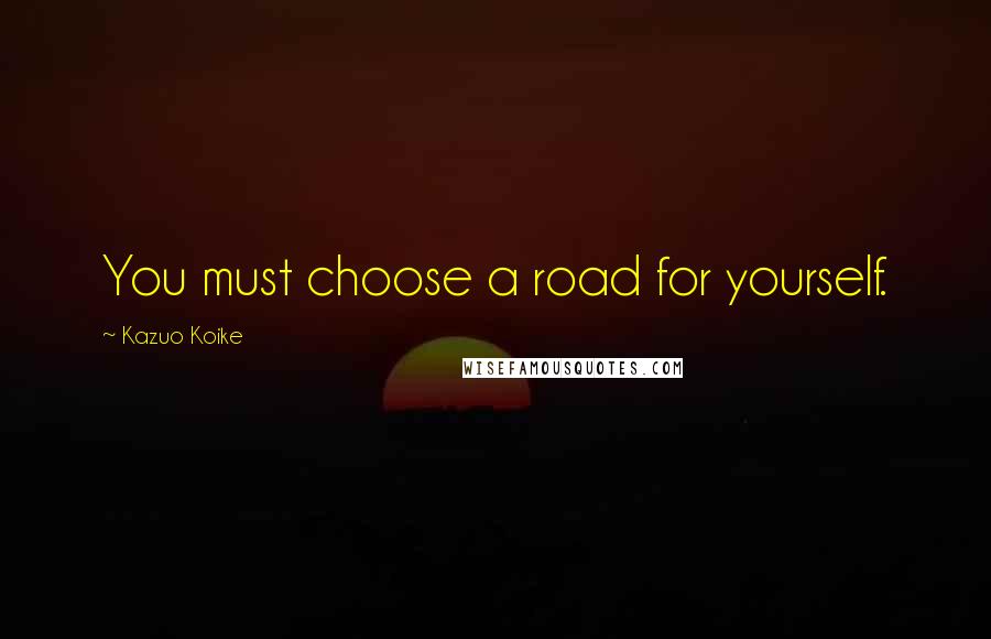 Kazuo Koike Quotes: You must choose a road for yourself.