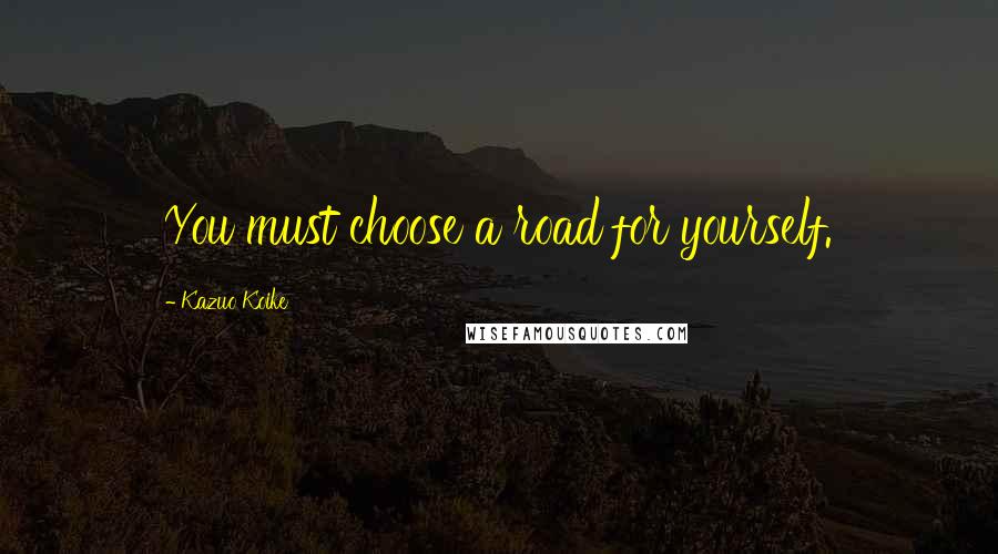 Kazuo Koike Quotes: You must choose a road for yourself.