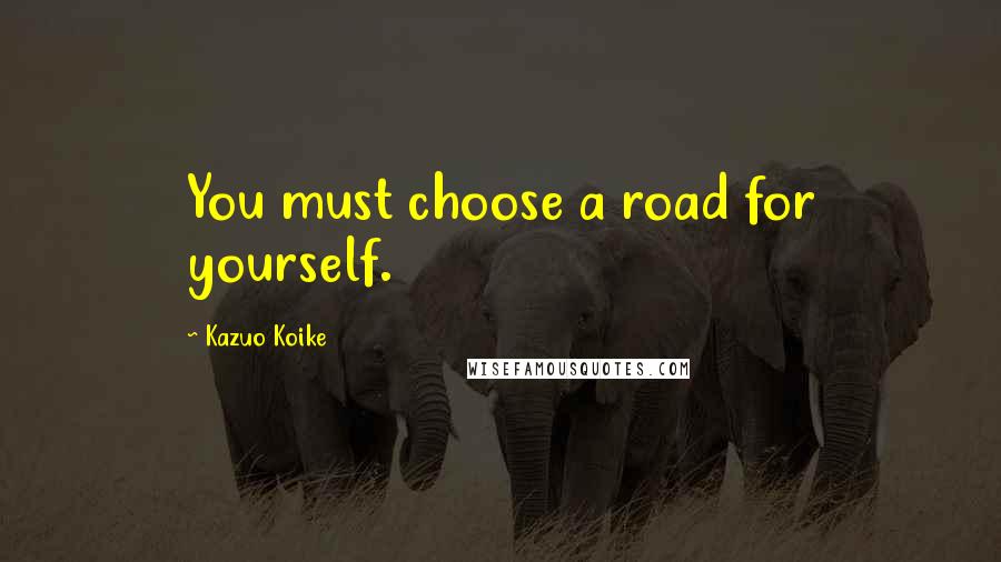 Kazuo Koike Quotes: You must choose a road for yourself.