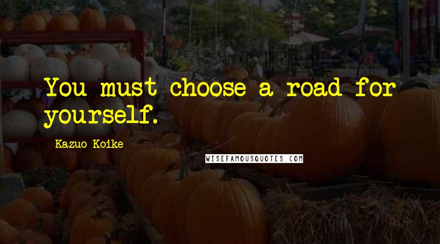 Kazuo Koike Quotes: You must choose a road for yourself.