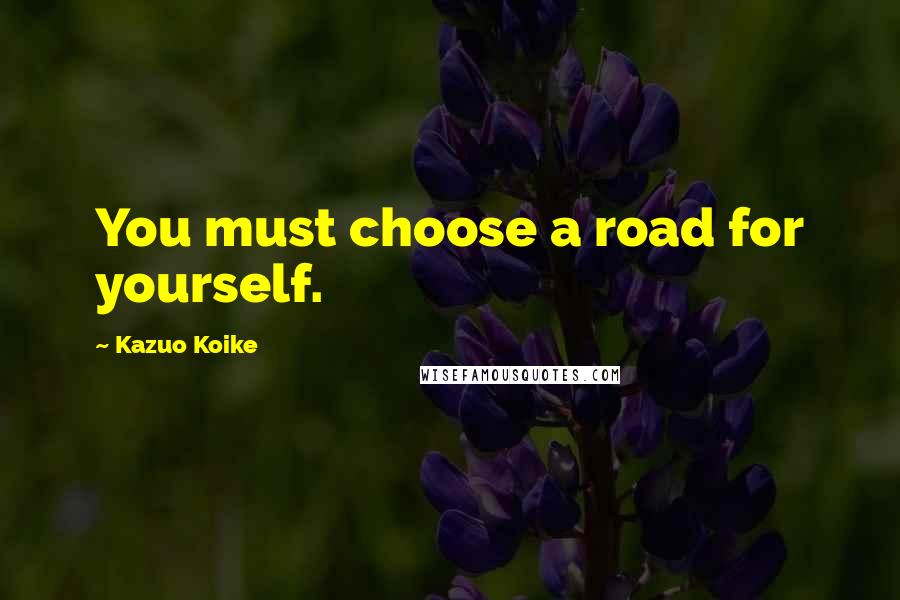 Kazuo Koike Quotes: You must choose a road for yourself.