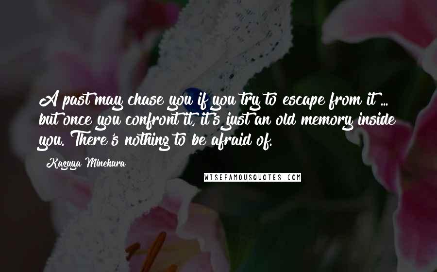 Kazuya Minekura Quotes: A past may chase you if you try to escape from it ... but once you confront it, it's just an old memory inside you. There's nothing to be afraid of.