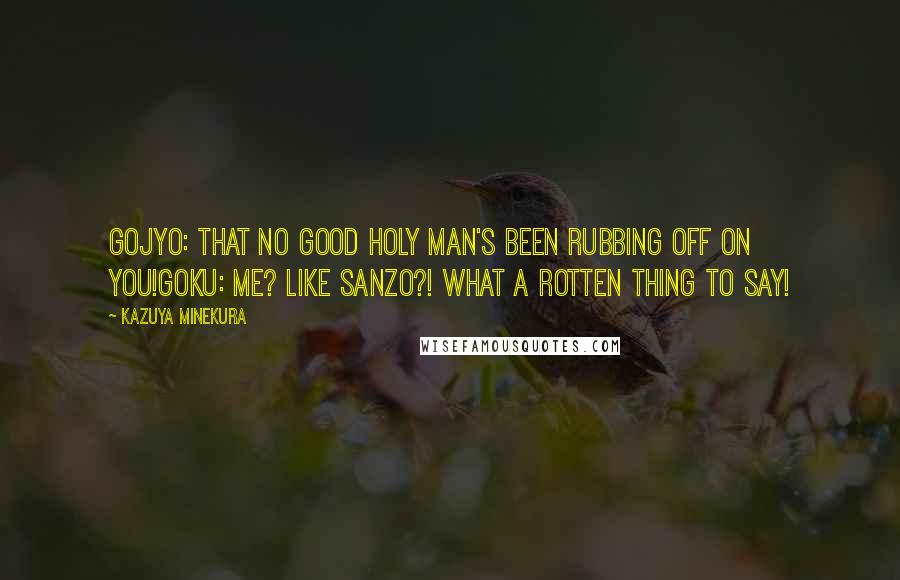 Kazuya Minekura Quotes: Gojyo: That no good holy man's been rubbing off on you!Goku: Me? Like Sanzo?! What a rotten thing to say!