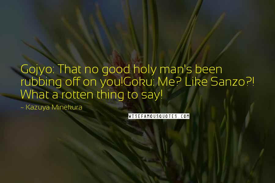 Kazuya Minekura Quotes: Gojyo: That no good holy man's been rubbing off on you!Goku: Me? Like Sanzo?! What a rotten thing to say!