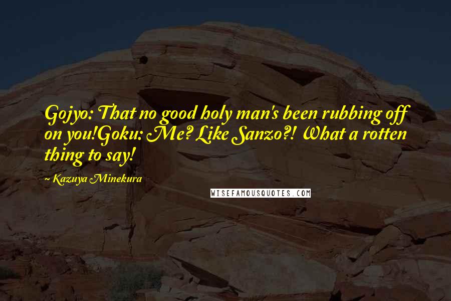 Kazuya Minekura Quotes: Gojyo: That no good holy man's been rubbing off on you!Goku: Me? Like Sanzo?! What a rotten thing to say!