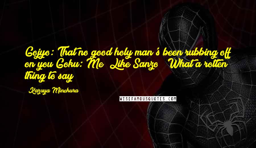 Kazuya Minekura Quotes: Gojyo: That no good holy man's been rubbing off on you!Goku: Me? Like Sanzo?! What a rotten thing to say!