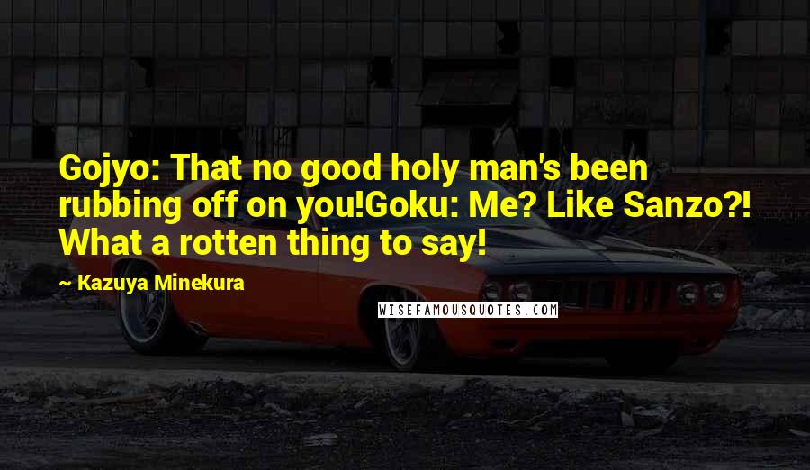 Kazuya Minekura Quotes: Gojyo: That no good holy man's been rubbing off on you!Goku: Me? Like Sanzo?! What a rotten thing to say!