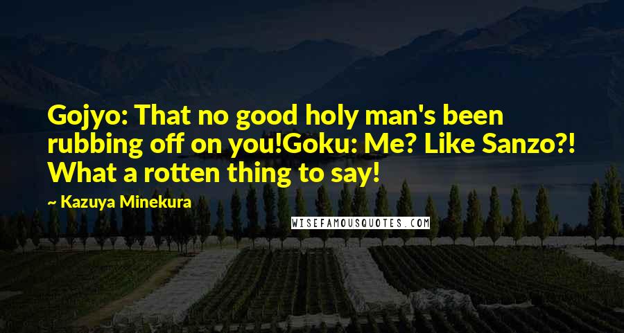 Kazuya Minekura Quotes: Gojyo: That no good holy man's been rubbing off on you!Goku: Me? Like Sanzo?! What a rotten thing to say!