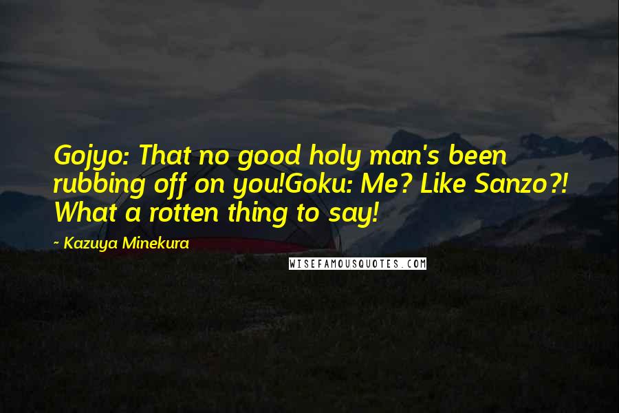 Kazuya Minekura Quotes: Gojyo: That no good holy man's been rubbing off on you!Goku: Me? Like Sanzo?! What a rotten thing to say!