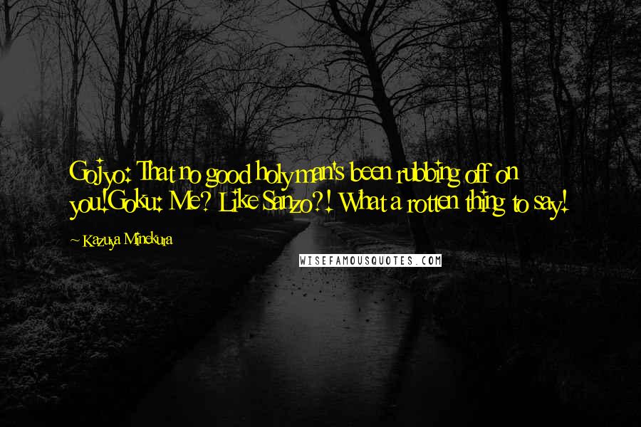 Kazuya Minekura Quotes: Gojyo: That no good holy man's been rubbing off on you!Goku: Me? Like Sanzo?! What a rotten thing to say!