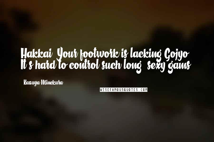 Kazuya Minekura Quotes: Hakkai: Your footwork is lacking.Gojyo: It's hard to control such long, sexy gams.